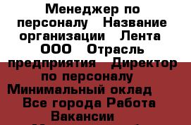 Менеджер по персоналу › Название организации ­ Лента, ООО › Отрасль предприятия ­ Директор по персоналу › Минимальный оклад ­ 1 - Все города Работа » Вакансии   . Мурманская обл.,Видяево нп
